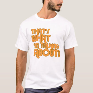 Das ist, über was ich spreche! T-Shirt