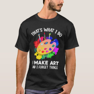 Das ist, was ich tue, ich mache Kunst und vergesse T-Shirt
