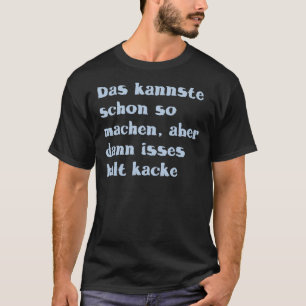 DAS kannste schon also machen, aber dann isses T-Shirt