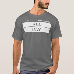 Das könnte ich den ganzen Tag machen T-Shirt