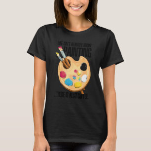 Das Leben handelt nicht immer vom Malen, es gibt a T-Shirt