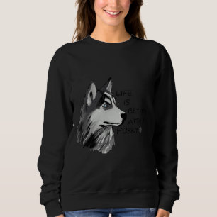 Das Leben ist besser mit einem Husky Sweatshirt