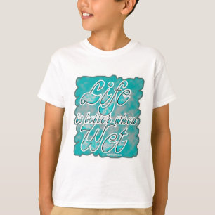 Das Leben ist besser, wenn naß! T-Shirt