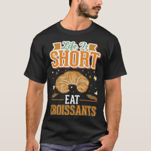 Das Leben ist kurz, iss Croissants T-Shirt
