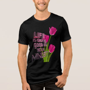 Das Leben ist nur so gut wie der T - Shirt deiner