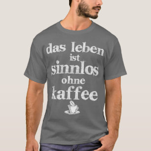 Das Leben ohne Kaffee ist sinnlos T-Shirt