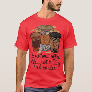 Das Leben ohne Kaffee ist wie nur ein Scherz, ich T-Shirt