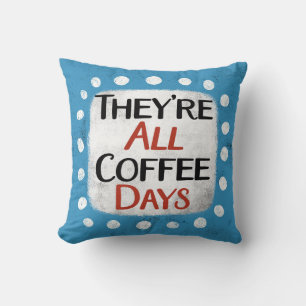 Das sind die ganzen Kaffeetage, das Kissen am Stüc