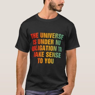 Das Universum ist nicht verpflichtet, Sinn zu mach T-Shirt