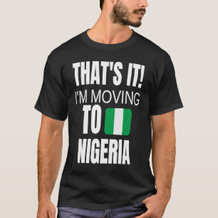 Das war's, ich ziehe nach Nigeria Willkommen zu Ha T-Shirt