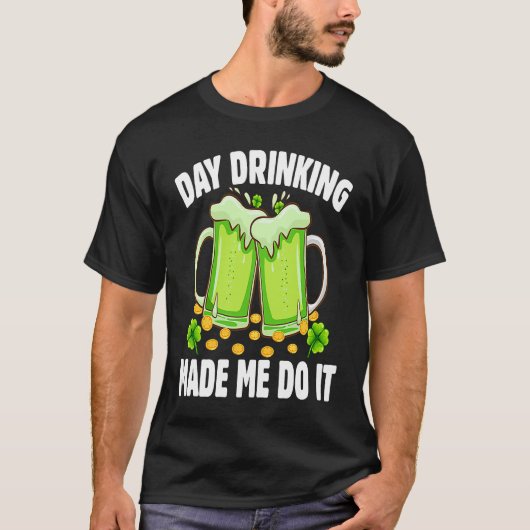 Day Drinking Made Me Do It  Drinking St Patricks D T-Shirt (Vorderseite)