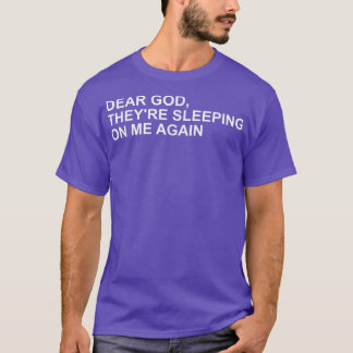 Dear God, Theyre Sleeping On me Again T-Shirt