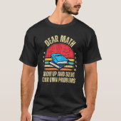 Dear Math Grow Up And Solve Your Own Problems T-Shirt (Vorderseite)