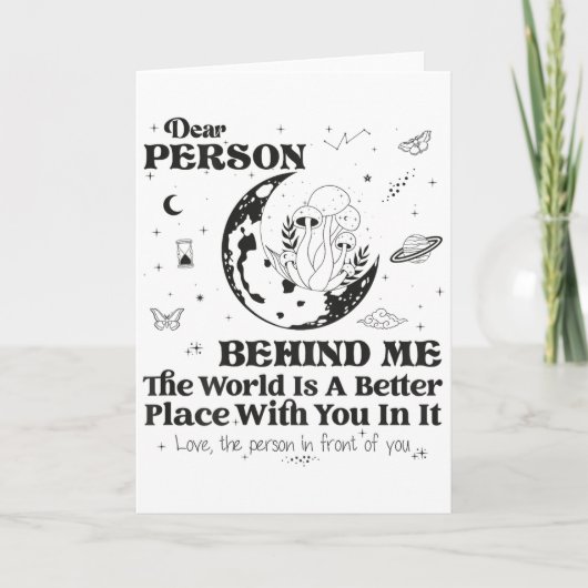 Dear Person Behind Me The World Is A Better Place Karte (Vorderseite)