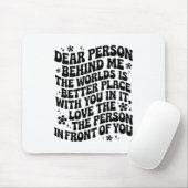 Dear Person Behind Me The World Is A Better Place Mousepad (Mit Mouse)