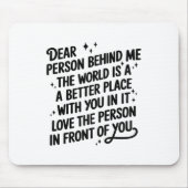 Dear Person Behind Me The World Is A Better Place Mousepad (Vorne)