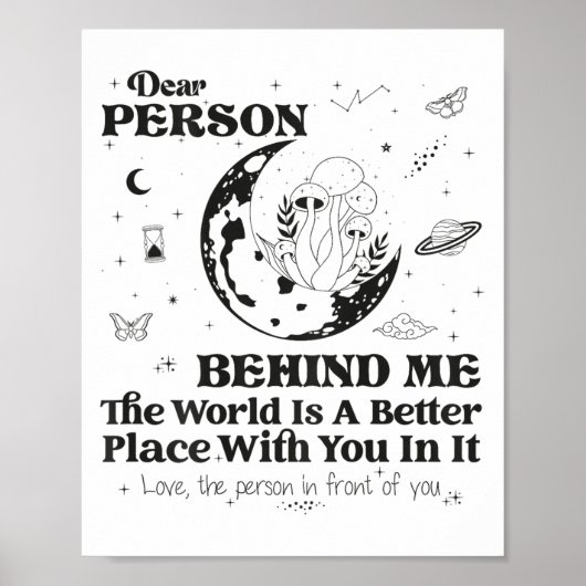 Dear Person Behind Me The World Is A Better Place Poster (Vorne)