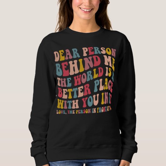 Dear Person Behind Me The World Is A Better Place Sweatshirt (Vorderseite)
