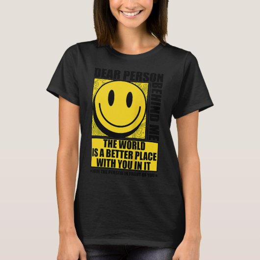 Dear Person Behind Me The World Is A Better Place  T-Shirt (Vorderseite)
