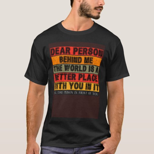 Dear Person Behind Me  The World Is A Better Place T-Shirt (Vorderseite)