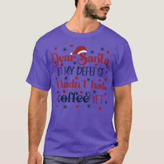Dear Santa in my defense I hadn't had a coffee yet T-Shirt
