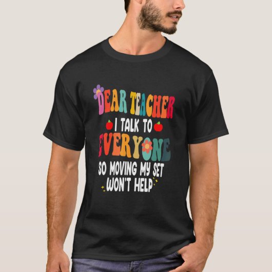 Dear Teacher I Talk To Everyone Moving Seat Wont H T-Shirt (Vorderseite)