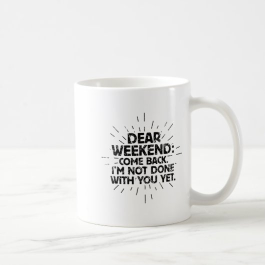 Dear Weekend Come Back I'm Not Done With You Yet F Kaffeetasse (Rechts)