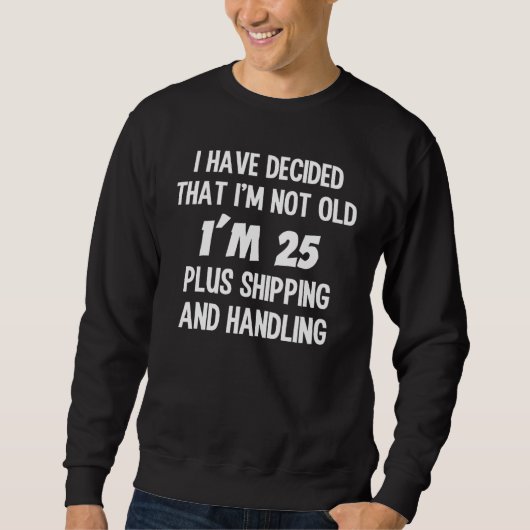 Decided I'm Not Old 25 Plus Shipping and Handling Sweatshirt (Vorderseite)