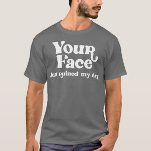 Dein Gesicht hat mir gerade den Tag verdorben T-Shirt