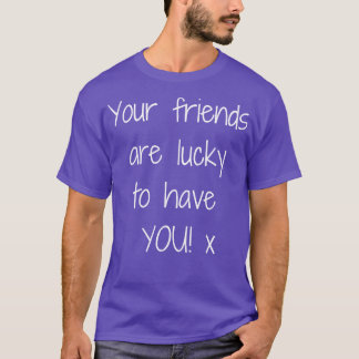Deine Freunde haben Glück, dass YOUx Design 1 T-Shirt