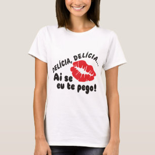 DELÍCIA, DELICIA ai se eu the pego! T-Shirt