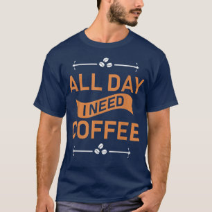 Den ganzen Tag benötige ich Kaffee T-Shirt