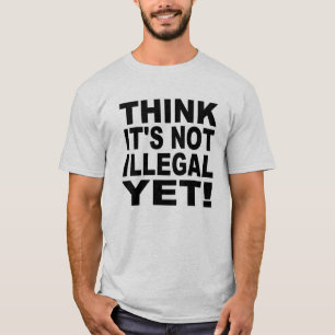 Denken Sie, dass es nicht noch illegal ist! T-Shirt