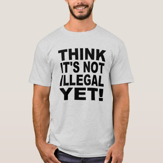 Denken Sie, dass es nicht noch illegal ist! T-Shirt (Vorderseite)
