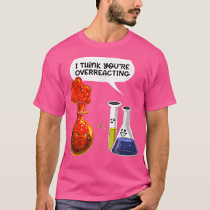denken Sie, Sie überreagieren - Funny Nerd Chemist T-Shirt