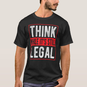 Denken Sie, während es noch legal ist T-Shirt