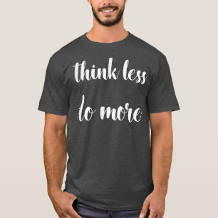 Denken Sie weniger, machen Sie mehr inspirierende  T-Shirt