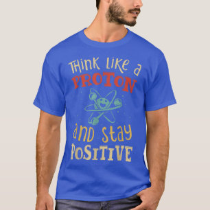 Denken Sie wie ein Proton und Bleibe einen positiv T-Shirt