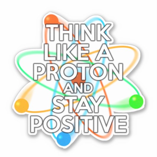 DENKEN SIE WIE EIN PROTON UND BLEIBE POSITIV AUFKLEBER (Vorderseite)