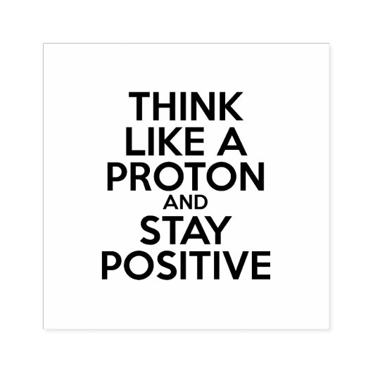 DENKEN SIE WIE EIN PROTON UND BLEIBE POSITIV GUMMISTEMPEL (Prägung)