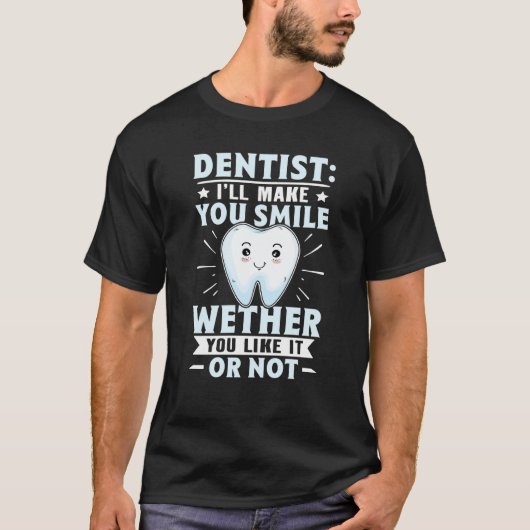 Dentist I'll Make You Smile Wether You Like It Or  T-Shirt (Vorderseite)