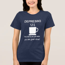 Depresso: The Feeling You Get When Given Decaf Tri-Blend Shirt