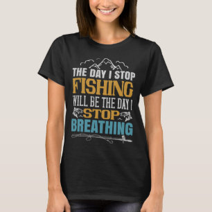 Der Tag, an dem ich aufhöre zu fischen, wird der T T-Shirt