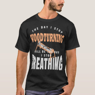 Der Tag, an dem ich das Drechseln aufhöre, ist der T-Shirt