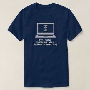 Der technische Support ist da, weil er es kaputt g T-Shirt