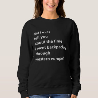 Did I Ever Tell You About The Time I Wen Backpacki Sweatshirt