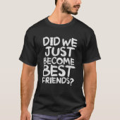 Did We Just Become Best Friends T-Shirt (Vorderseite)