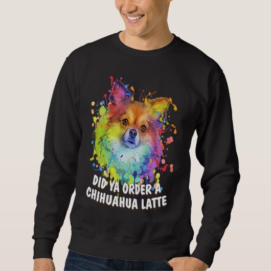 Did Ya Order a Chihuahua Latte Dog Breed Puppy Hu Sweatshirt (Vorderseite)
