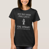 Did You Ever Feel Like a Fire Hydrant 2 T-Shirt (Vorderseite)