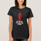 Did You Ever Feel Like a Fire Hydrant 4 T-Shirt (Vorderseite)